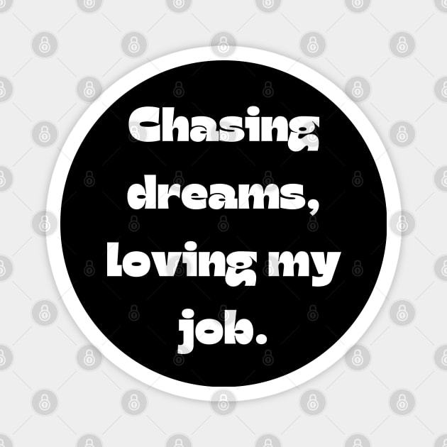 I love my job funny quote: Chasing dreams, loving my job. Magnet by Project Charlie